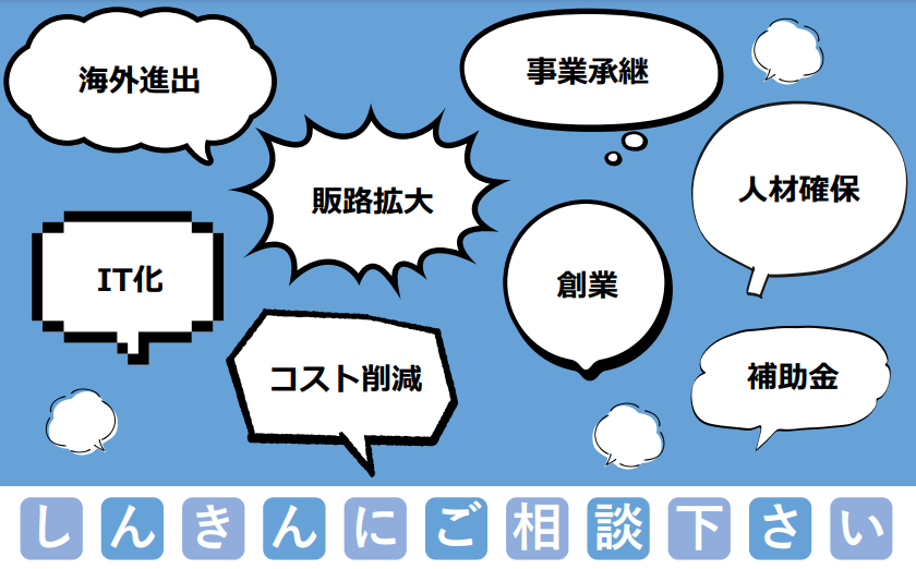 海外進出、事業継承、販路拡大、人材確保、IT化、販路拡大、創業、コスト削減、補助金など、しんきんにご相談下さい